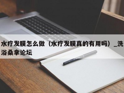 上海水疗发膜怎么做（水疗发膜真的有用吗）_洗浴桑拿论坛