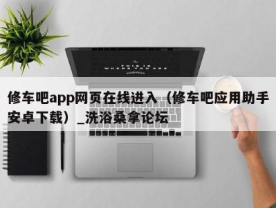 上海修车吧app网页在线进入（修车吧应用助手安卓下载）_洗浴桑拿论坛