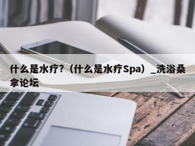 上海什么是水疗?（什么是水疗Spa）_洗浴桑拿论坛