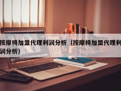 上海按摩椅加盟代理利润分析（按摩椅加盟代理利润分析）