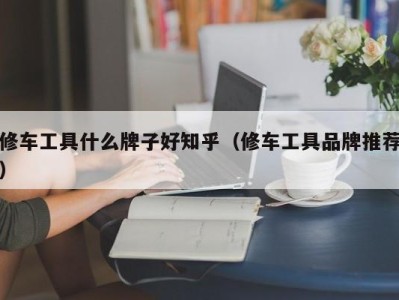 上海修车工具什么牌子好知乎（修车工具品牌推荐）