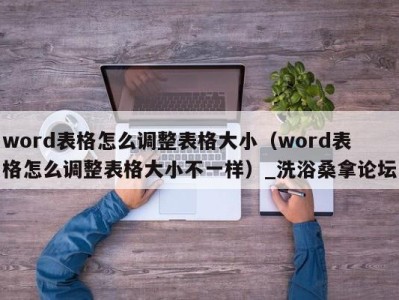 上海word表格怎么调整表格大小（word表格怎么调整表格大小不一样）_洗浴桑拿论坛