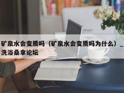 上海矿泉水会变质吗（矿泉水会变质吗为什么）_洗浴桑拿论坛