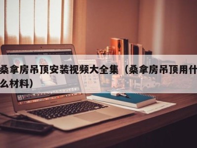 上海桑拿房吊顶安装视频大全集（桑拿房吊顶用什么材料）