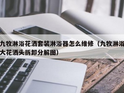 上海九牧淋浴花洒套装淋浴器怎么维修（九牧淋浴大花洒头拆卸分解图）