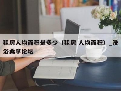 上海租房人均面积是多少（租房 人均面积）_洗浴桑拿论坛