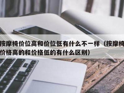 上海按摩椅价位高和价位低有什么不一样（按摩椅价格高的和价格低的有什么区别）