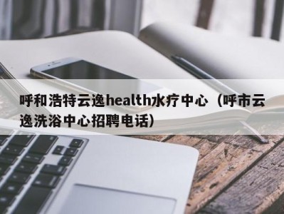 上海呼和浩特云逸health水疗中心（呼市云逸洗浴中心招聘电话）