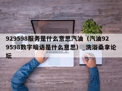 上海929598服务是什么意思汽油（汽油929598数字暗语是什么意思）_洗浴桑拿论坛