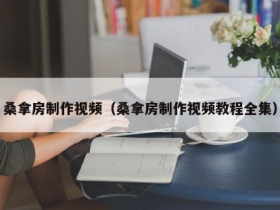 上海桑拿房制作视频（桑拿房制作视频教程全集）