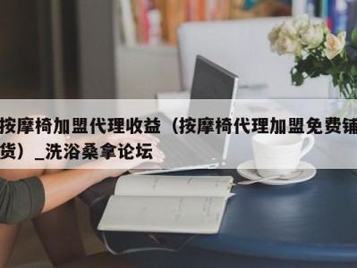 上海按摩椅加盟代理收益（按摩椅代理加盟免费铺货）_洗浴桑拿论坛