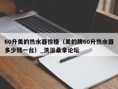 上海60升美的热水器价格（美的牌60升热水器多少钱一台）_洗浴桑拿论坛