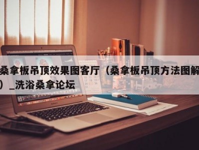 上海桑拿板吊顶效果图客厅（桑拿板吊顶方法图解）_洗浴桑拿论坛