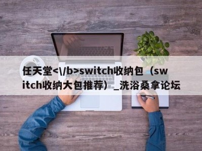 上海任天堂switch收纳包（switch收纳大包推荐）_洗浴桑拿论坛