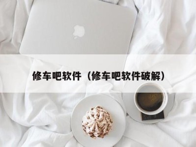 上海修车吧软件（修车吧软件破解）