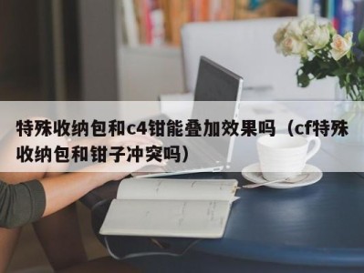 上海特殊收纳包和c4钳能叠加效果吗（cf特殊收纳包和钳子冲突吗）