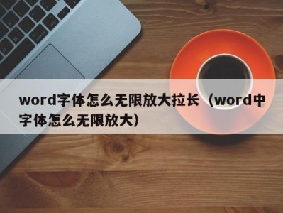 上海word字体怎么无限放大拉长（word中字体怎么无限放大）