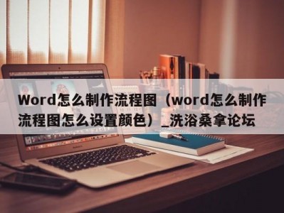 上海Word怎么制作流程图（word怎么制作流程图怎么设置颜色）_洗浴桑拿论坛