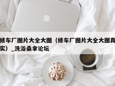 上海修车厂图片大全大图（修车厂图片大全大图真实）_洗浴桑拿论坛