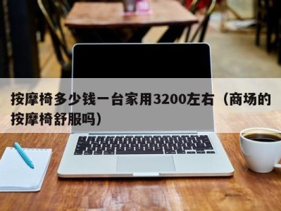 上海按摩椅多少钱一台家用3200左右（商场的按摩椅舒服吗）