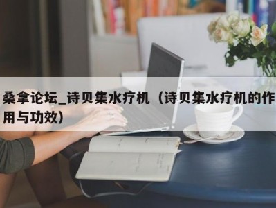 上海桑拿论坛_诗贝集水疗机（诗贝集水疗机的作用与功效）