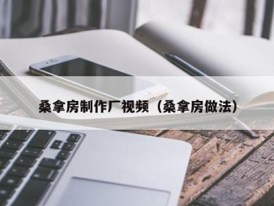 上海桑拿房制作厂视频（桑拿房做法）