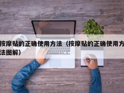 上海按摩贴的正确使用方法（按摩贴的正确使用方法图解）