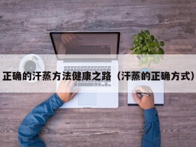 上海正确的汗蒸方法健康之路（汗蒸的正确方式）