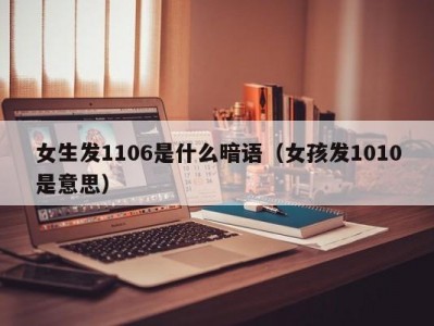 上海女生发1106是什么暗语（女孩发1010是意思）