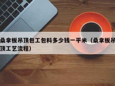 上海桑拿板吊顶包工包料多少钱一平米（桑拿板吊顶工艺流程）