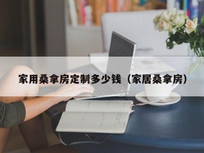 上海家用桑拿房定制多少钱（家居桑拿房）