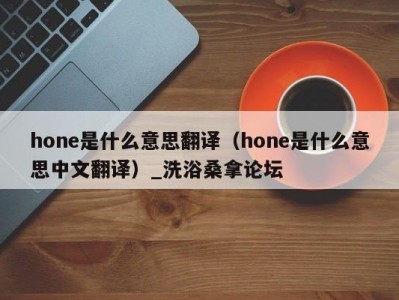 上海hone是什么意思翻译（hone是什么意思中文翻译）_洗浴桑拿论坛