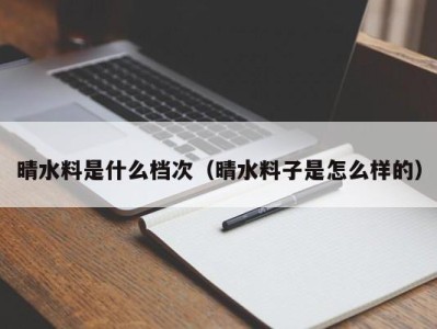 上海晴水料是什么档次（晴水料子是怎么样的）