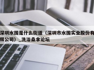 上海深圳水围是什么街道（深圳市水围实业股份有限公司）_洗浴桑拿论坛