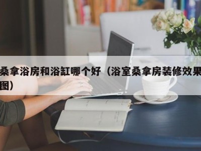 上海桑拿浴房和浴缸哪个好（浴室桑拿房装修效果图）