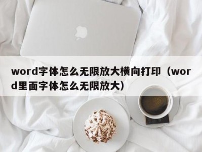 上海word字体怎么无限放大横向打印（word里面字体怎么无限放大）