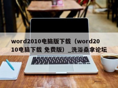 上海word2010电脑版下载（word2010电脑下载 免费版）_洗浴桑拿论坛