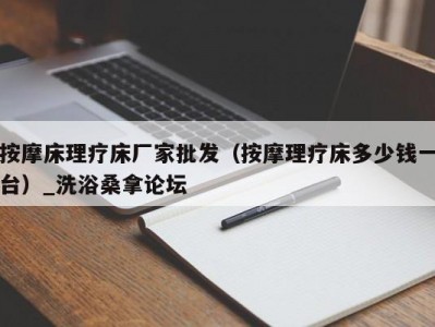 上海按摩床理疗床厂家批发（按摩理疗床多少钱一台）_洗浴桑拿论坛