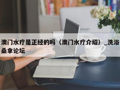 上海澳门水疗是正经的吗（澳门水疗介绍）_洗浴桑拿论坛