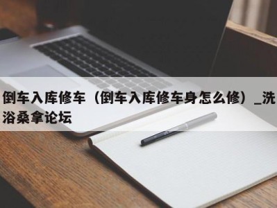 上海倒车入库修车（倒车入库修车身怎么修）_洗浴桑拿论坛